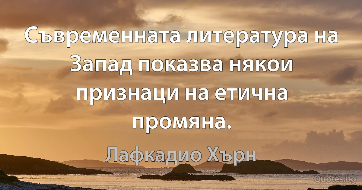 Съвременната литература на Запад показва някои признаци на етична промяна. (Лафкадио Хърн)