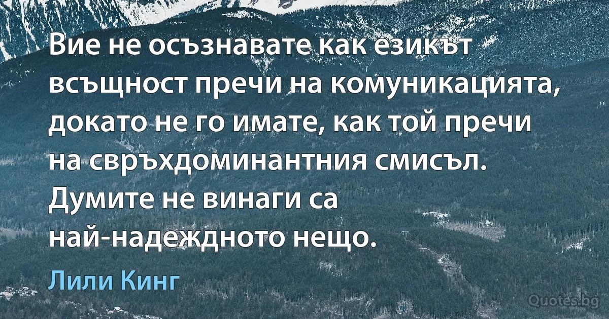 Вие не осъзнавате как езикът всъщност пречи на комуникацията, докато не го имате, как той пречи на свръхдоминантния смисъл. Думите не винаги са най-надеждното нещо. (Лили Кинг)