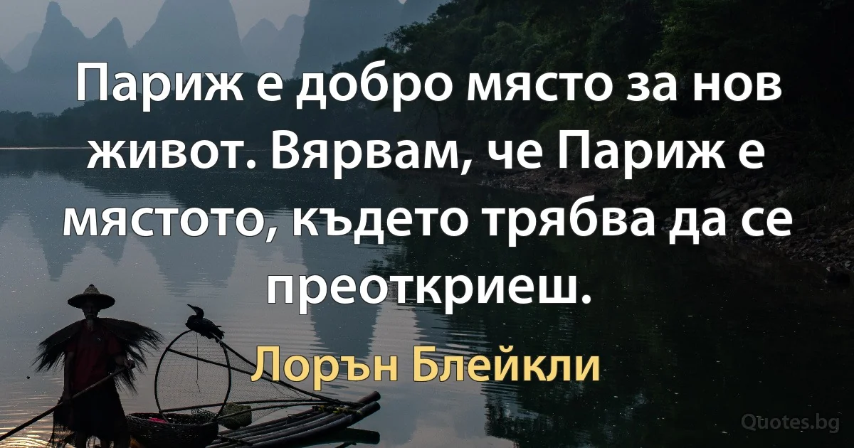 Париж е добро място за нов живот. Вярвам, че Париж е мястото, където трябва да се преоткриеш. (Лорън Блейкли)