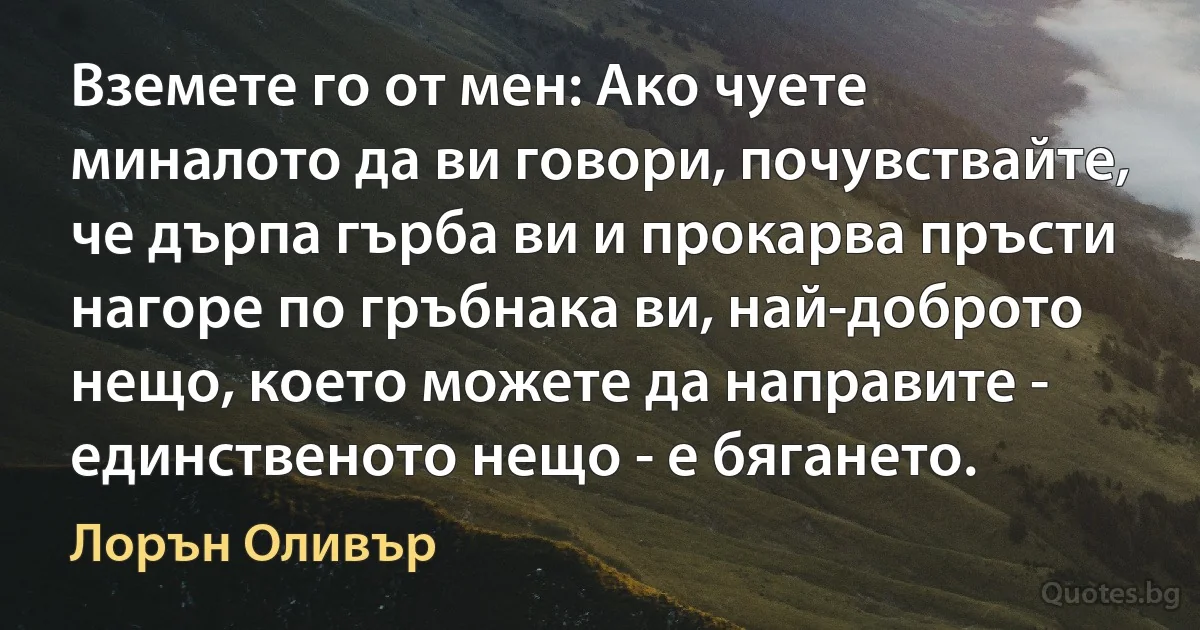 Вземете го от мен: Ако чуете миналото да ви говори, почувствайте, че дърпа гърба ви и прокарва пръсти нагоре по гръбнака ви, най-доброто нещо, което можете да направите - единственото нещо - е бягането. (Лорън Оливър)