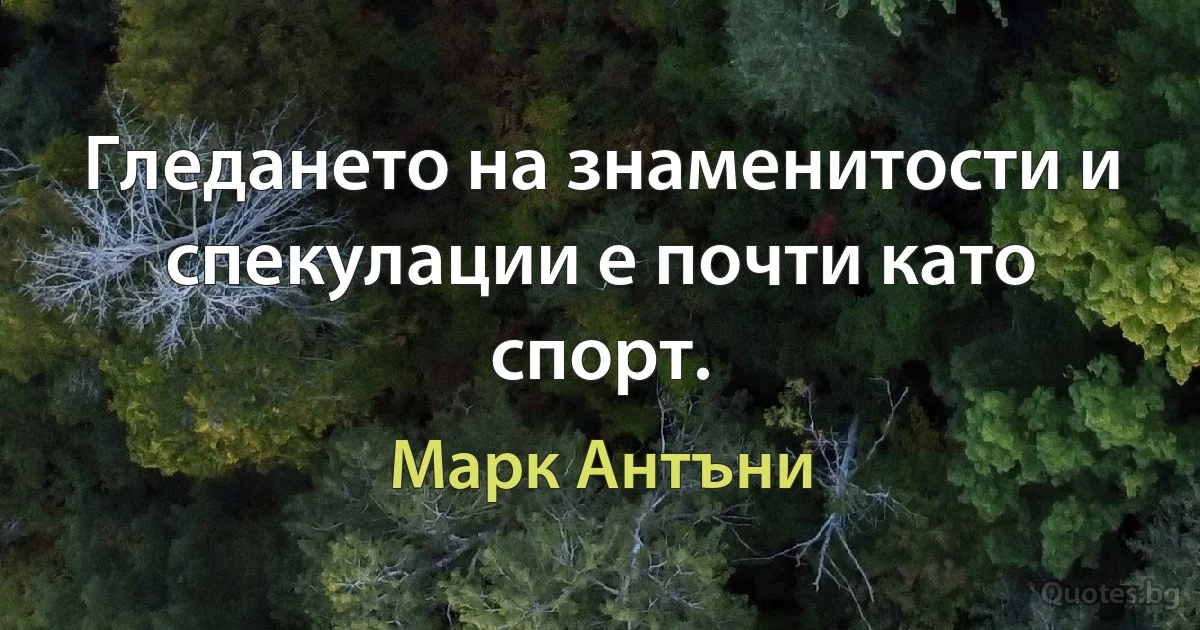 Гледането на знаменитости и спекулации е почти като спорт. (Марк Антъни)