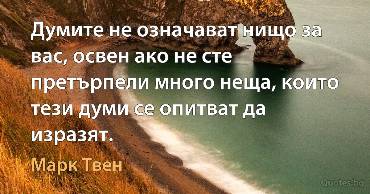 Думите не означават нищо за вас, освен ако не сте претърпели много неща, които тези думи се опитват да изразят. (Марк Твен)