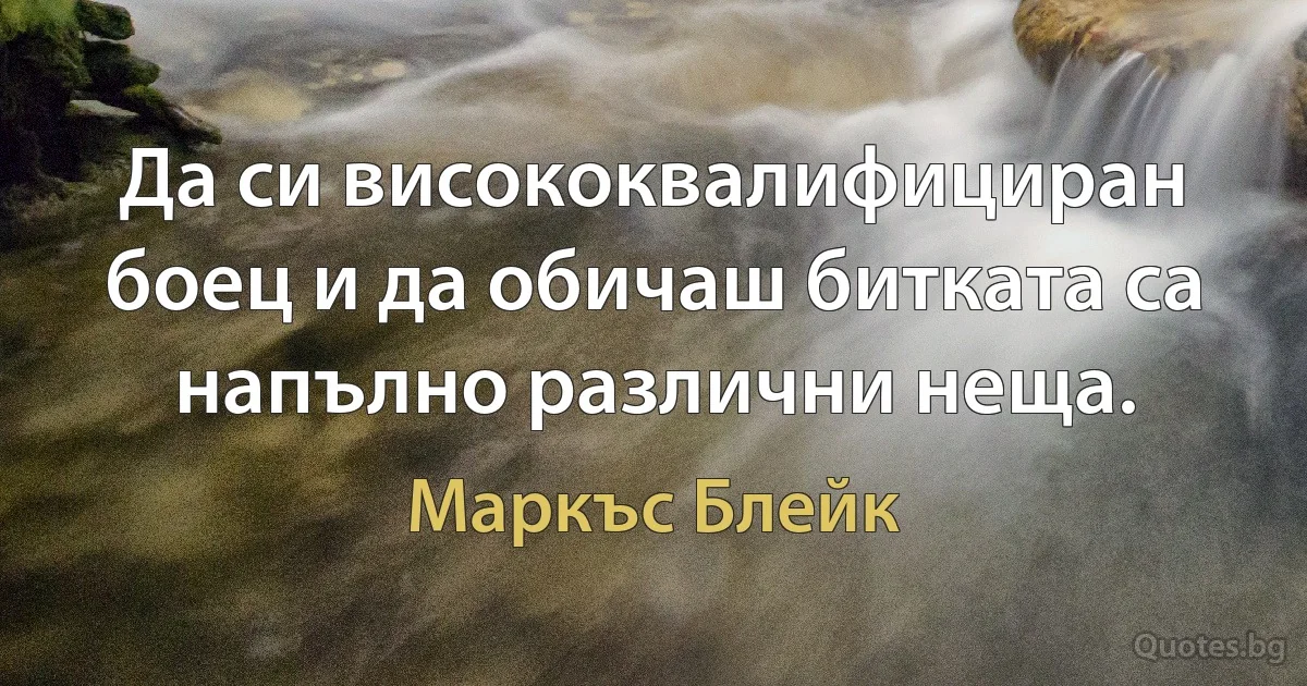 Да си висококвалифициран боец и да обичаш битката са напълно различни неща. (Маркъс Блейк)