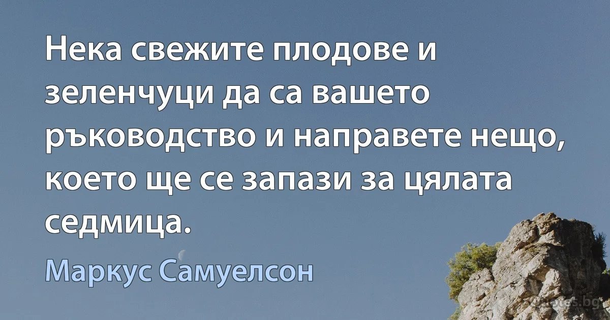 Нека свежите плодове и зеленчуци да са вашето ръководство и направете нещо, което ще се запази за цялата седмица. (Маркус Самуелсон)