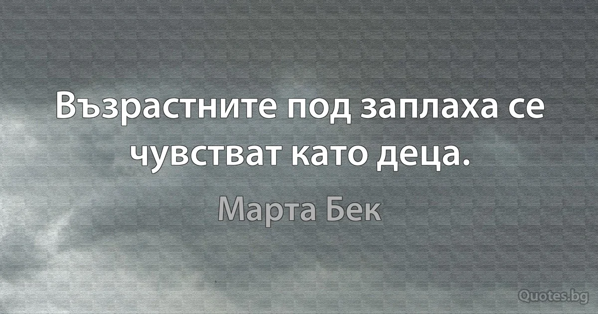 Възрастните под заплаха се чувстват като деца. (Марта Бек)