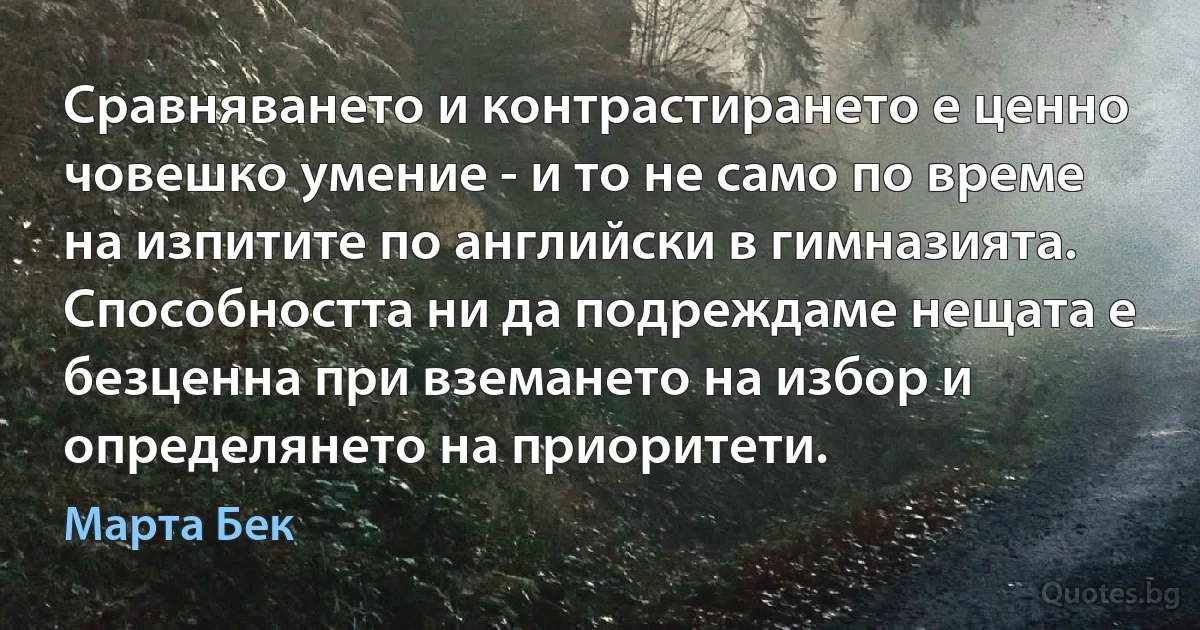 Сравняването и контрастирането е ценно човешко умение - и то не само по време на изпитите по английски в гимназията. Способността ни да подреждаме нещата е безценна при вземането на избор и определянето на приоритети. (Марта Бек)