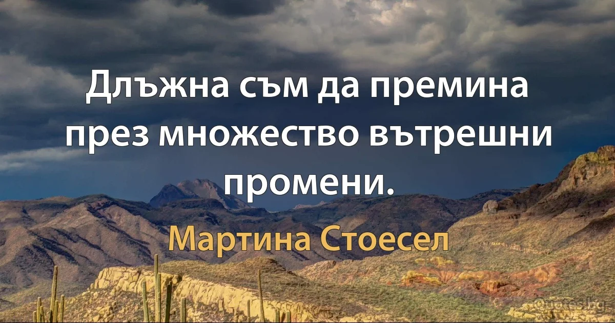 Длъжна съм да премина през множество вътрешни промени. (Мартина Стоесел)