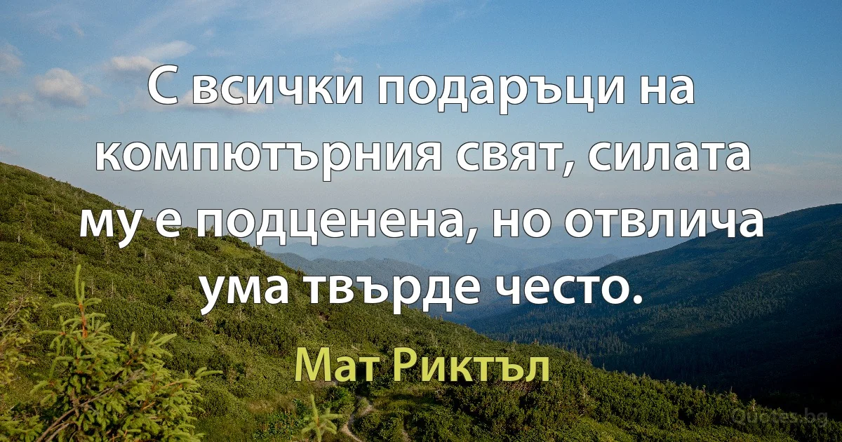 С всички подаръци на компютърния свят, силата му е подценена, но отвлича ума твърде често. (Мат Риктъл)