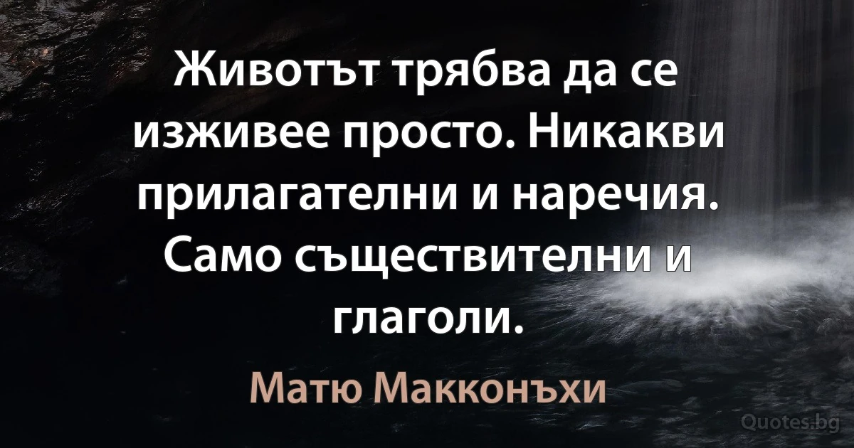 Животът трябва да се изживее просто. Никакви прилагателни и наречия. Само съществителни и глаголи. (Матю Макконъхи)