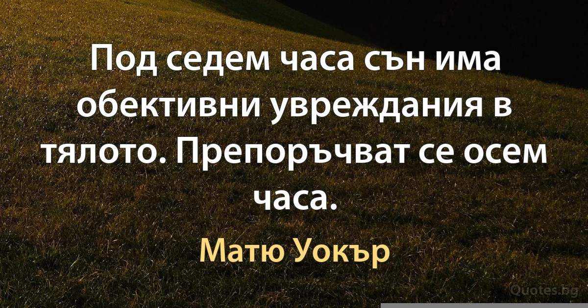 Под седем часа сън има обективни увреждания в тялото. Препоръчват се осем часа. (Матю Уокър)