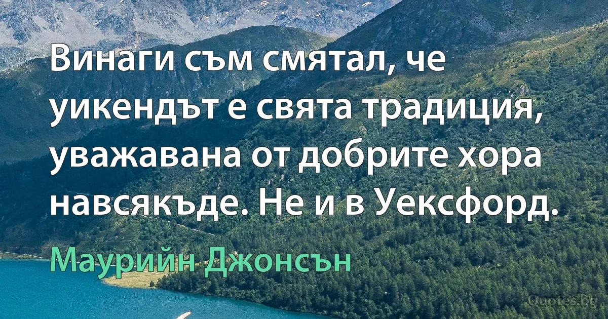 Винаги съм смятал, че уикендът е свята традиция, уважавана от добрите хора навсякъде. Не и в Уексфорд. (Маурийн Джонсън)