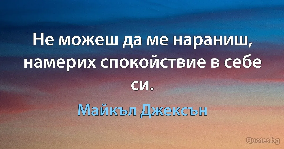 Не можеш да ме нараниш, намерих спокойствие в себе си. (Майкъл Джексън)