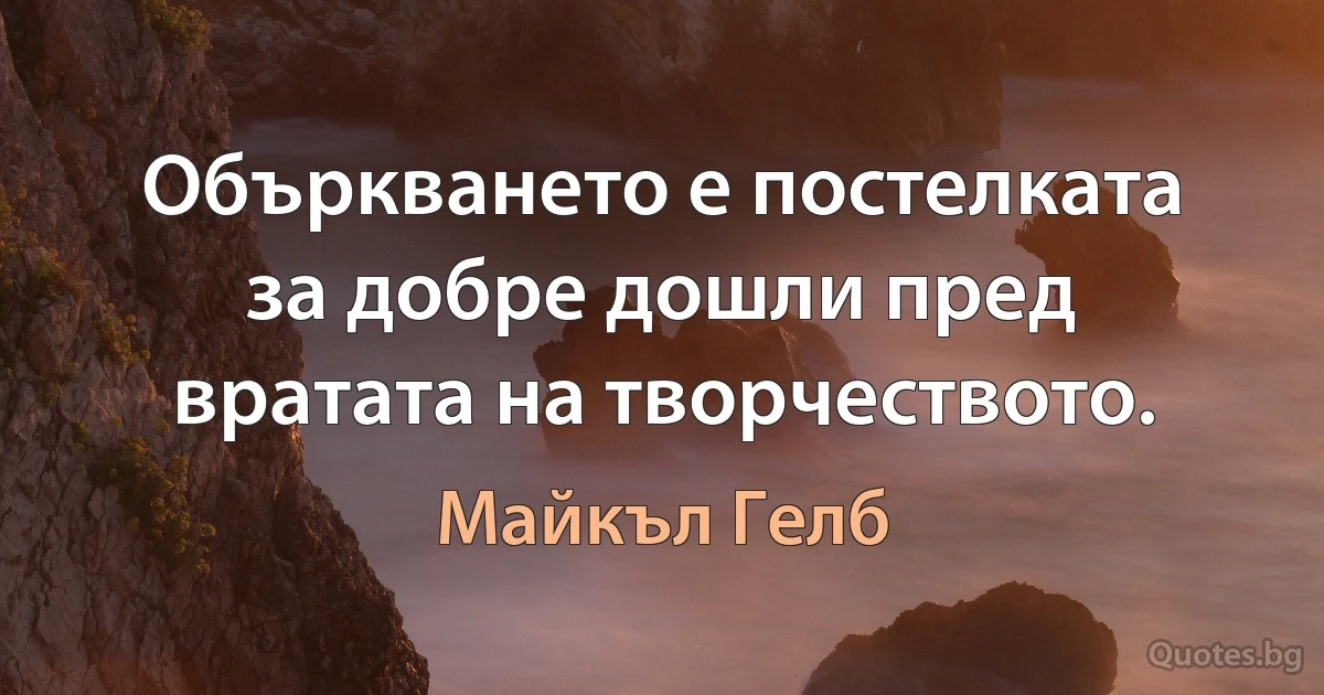 Объркването е постелката за добре дошли пред вратата на творчеството. (Майкъл Гелб)