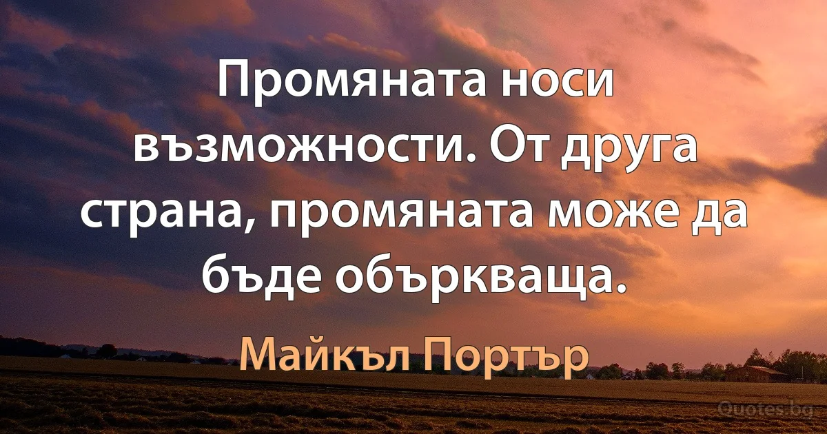 Промяната носи възможности. От друга страна, промяната може да бъде объркваща. (Майкъл Портър)