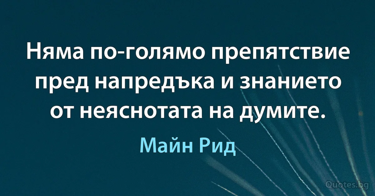 Няма по-голямо препятствие пред напредъка и знанието от неяснотата на думите. (Майн Рид)