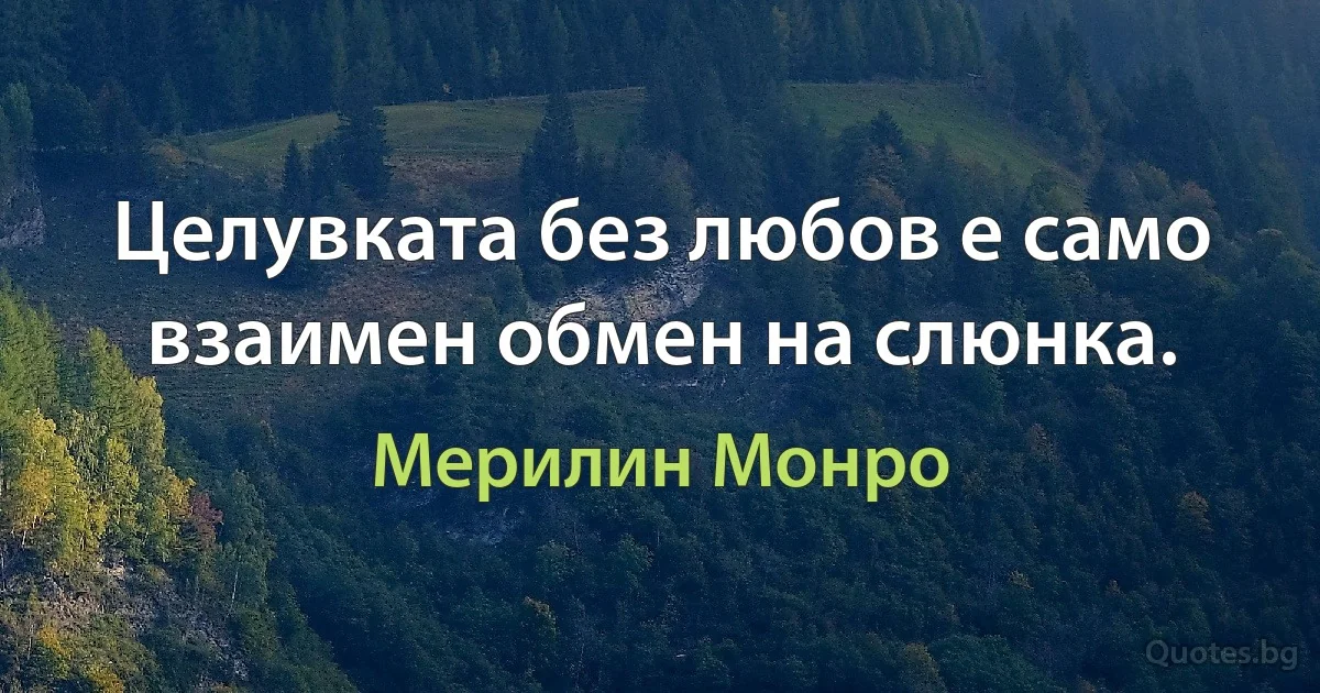 Целувката без любов е само взаимен обмен на слюнка. (Мерилин Монро)