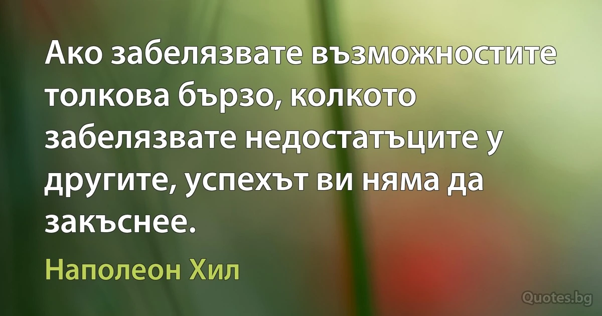 Ако забелязвате възможностите толкова бързо, колкото забелязвате недостатъците у другите, успехът ви няма да закъснее. (Наполеон Хил)