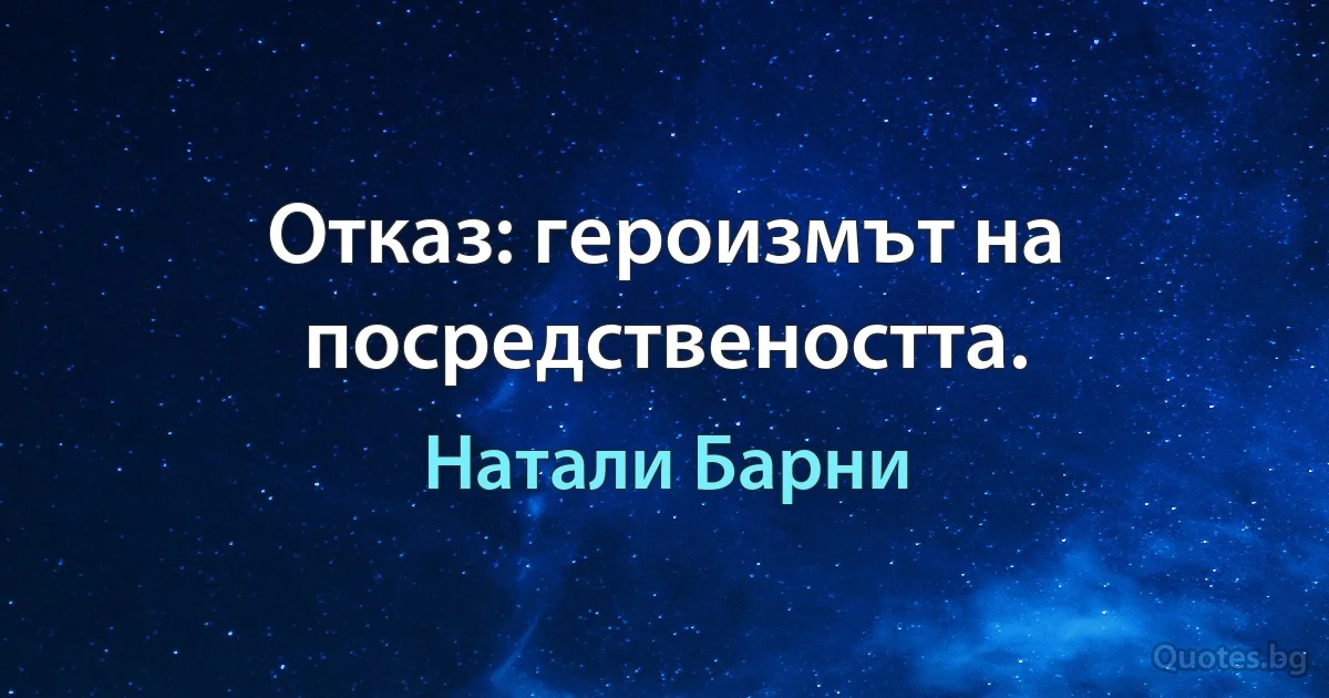 Отказ: героизмът на посредствеността. (Натали Барни)