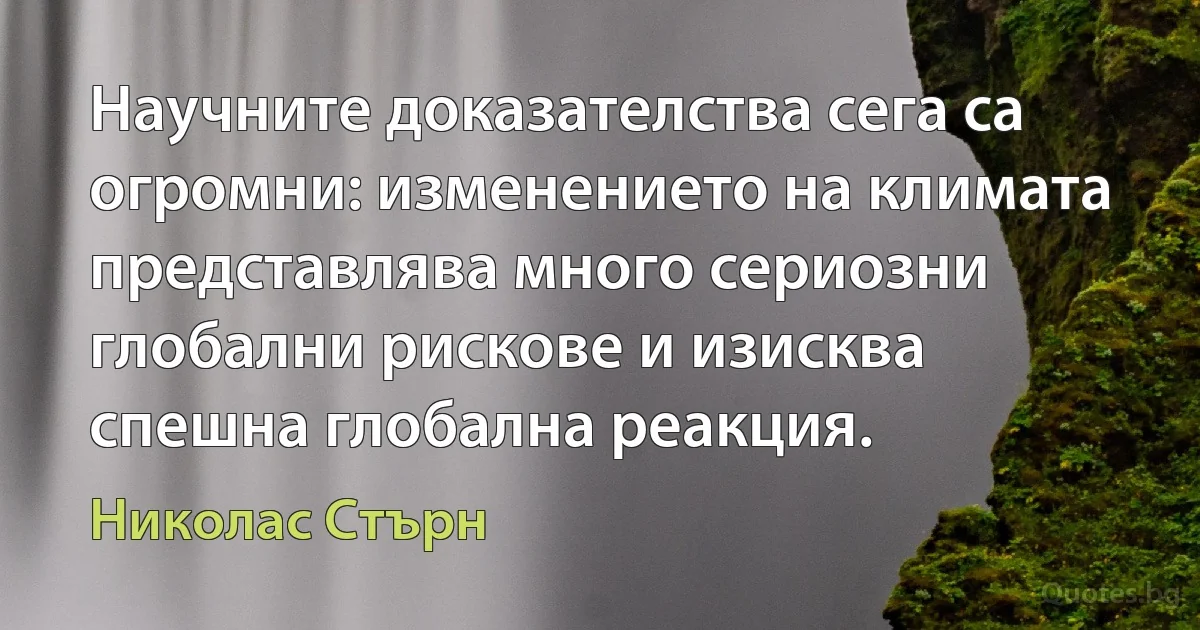 Научните доказателства сега са огромни: изменението на климата представлява много сериозни глобални рискове и изисква спешна глобална реакция. (Николас Стърн)