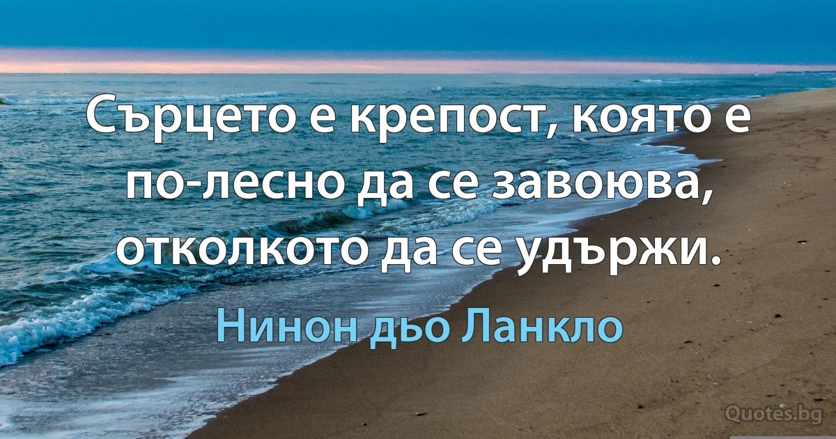 Сърцето е крепост, която е по-лесно да се завоюва, отколкото да се удържи. (Нинон дьо Ланкло)