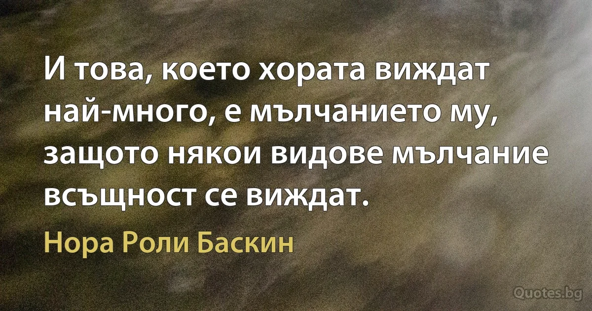 И това, което хората виждат най-много, е мълчанието му, защото някои видове мълчание всъщност се виждат. (Нора Роли Баскин)