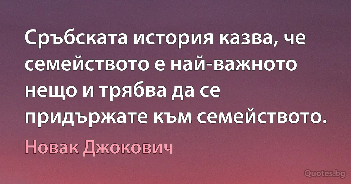 Сръбската история казва, че семейството е най-важното нещо и трябва да се придържате към семейството. (Новак Джокович)