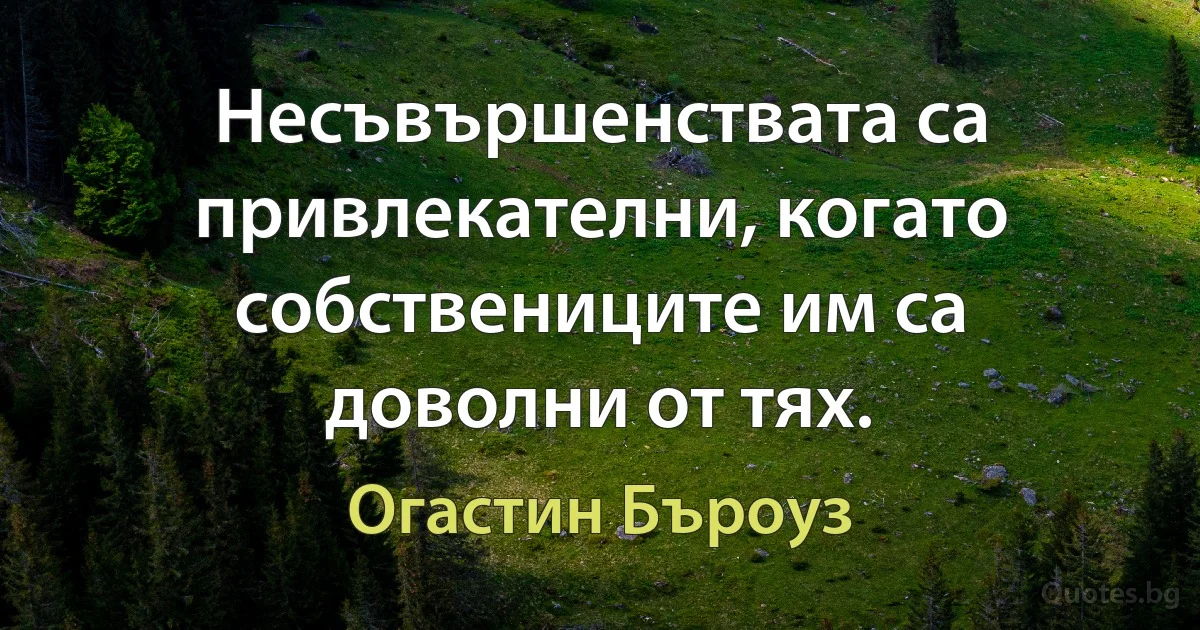 Несъвършенствата са привлекателни, когато собствениците им са доволни от тях. (Огастин Бъроуз)