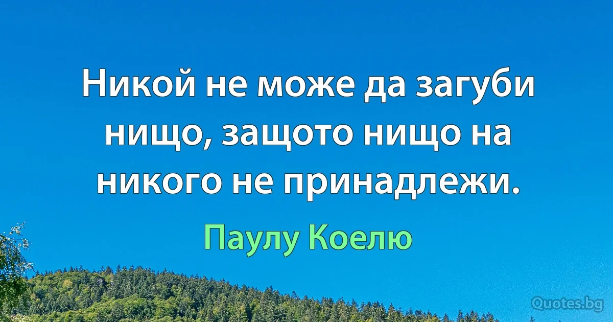 Никой не може да загуби нищо, защото нищо на никого не принадлежи. (Паулу Коелю)