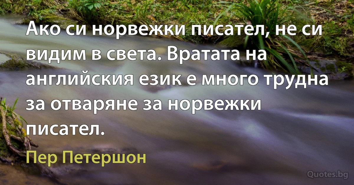 Ако си норвежки писател, не си видим в света. Вратата на английския език е много трудна за отваряне за норвежки писател. (Пер Петершон)