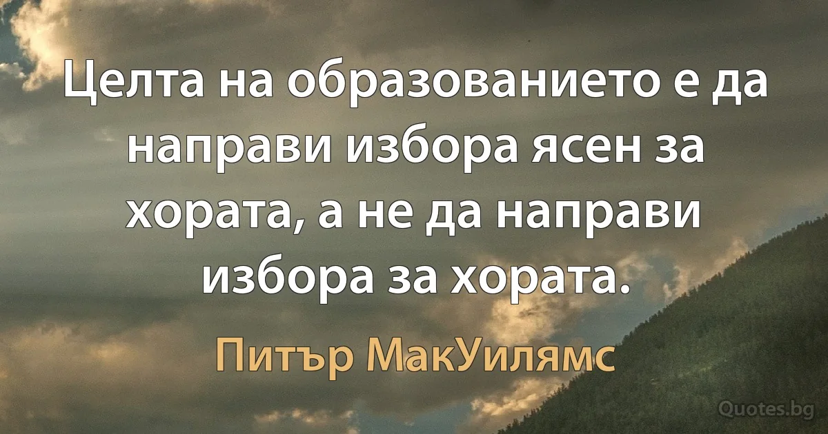 Целта на образованието е да направи избора ясен за хората, а не да направи избора за хората. (Питър МакУилямс)