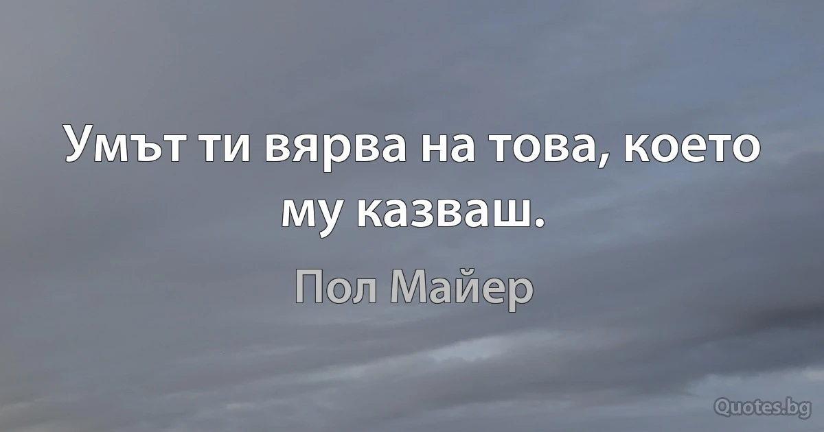 Умът ти вярва на това, което му казваш. (Пол Майер)