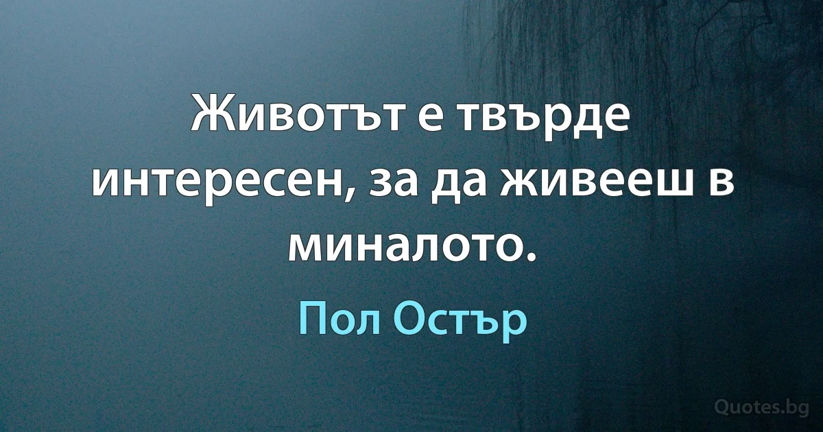 Животът е твърде интересен, за да живееш в миналото. (Пол Остър)