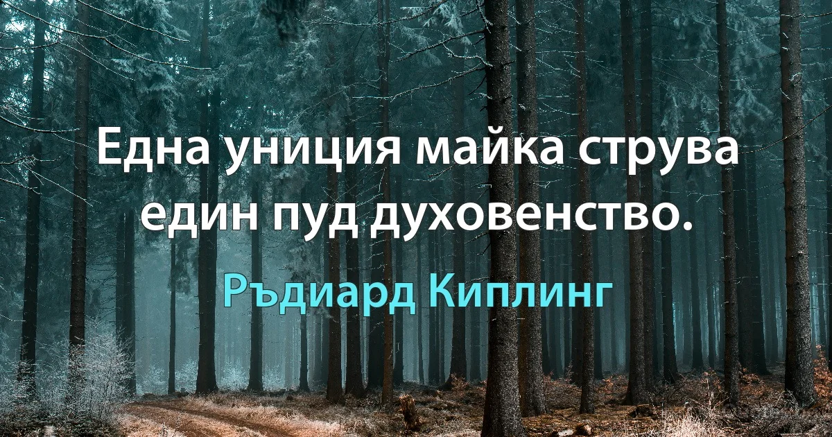 Една униция майка струва един пуд духовенство. (Ръдиард Киплинг)