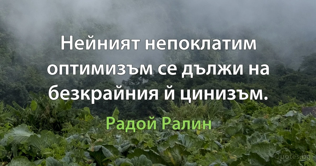 Нейният непоклатим оптимизъм се дължи на безкрайния й цинизъм. (Радой Ралин)