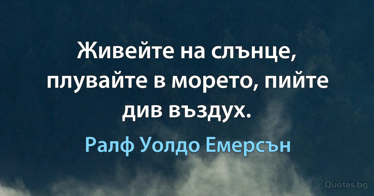 Живейте на слънце, плувайте в морето, пийте див въздух. (Ралф Уолдо Емерсън)