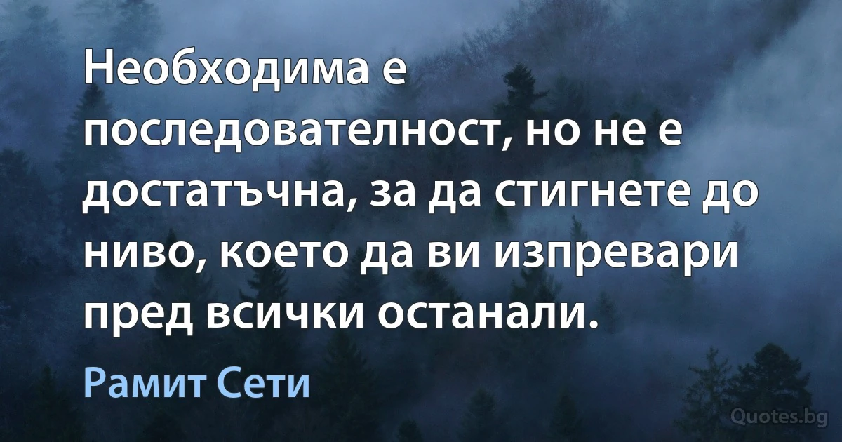 Необходима е последователност, но не е достатъчна, за да стигнете до ниво, което да ви изпревари пред всички останали. (Рамит Сети)