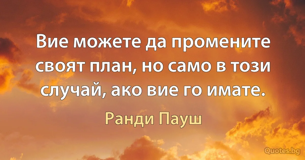 Вие можете да промените своят план, но само в този случай, ако вие го имате. (Ранди Пауш)