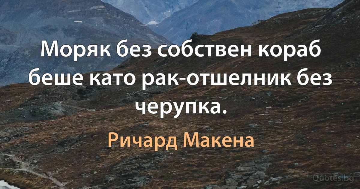 Моряк без собствен кораб беше като рак-отшелник без черупка. (Ричард Макена)