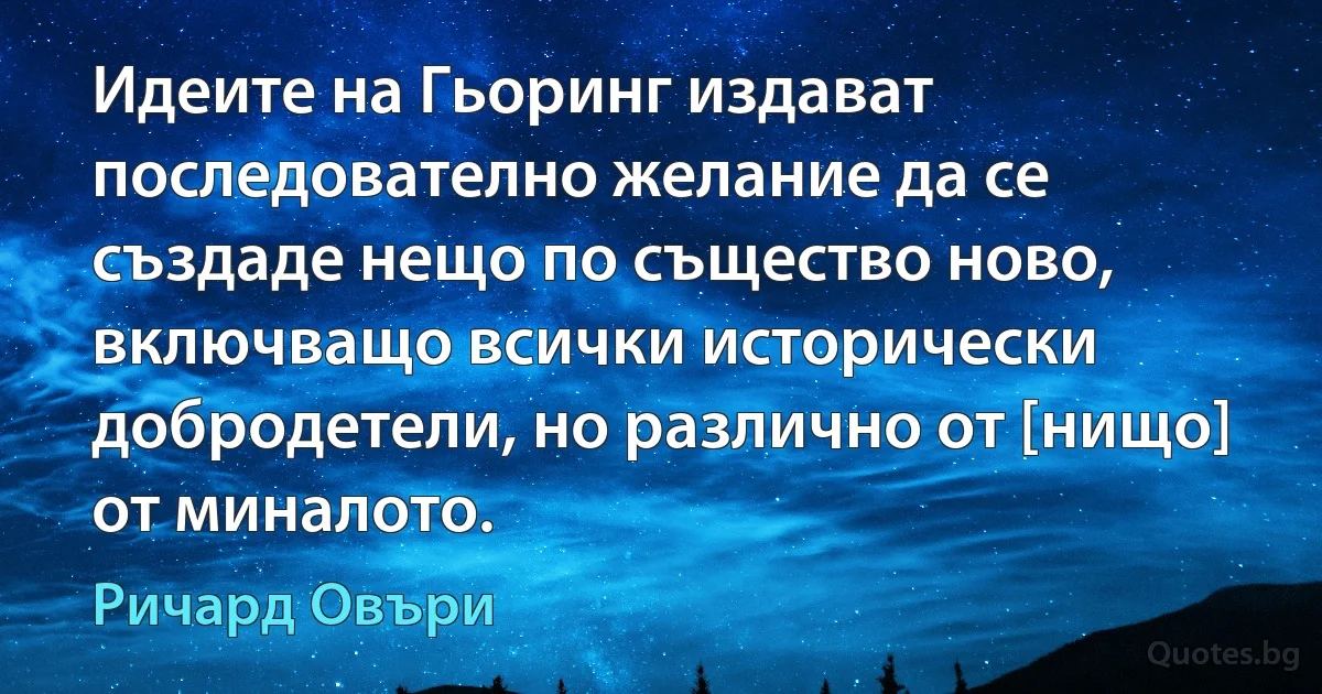 Идеите на Гьоринг издават последователно желание да се създаде нещо по същество ново, включващо всички исторически добродетели, но различно от [нищо] от миналото. (Ричард Овъри)