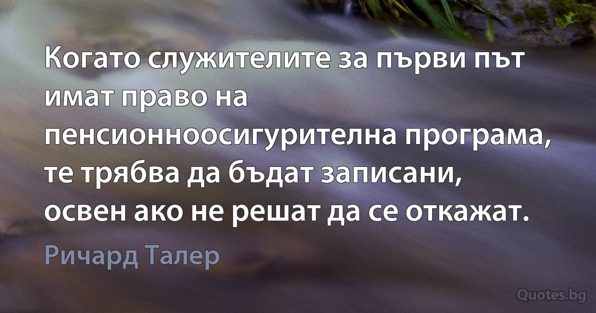 Когато служителите за първи път имат право на пенсионноосигурителна програма, те трябва да бъдат записани, освен ако не решат да се откажат. (Ричард Талер)