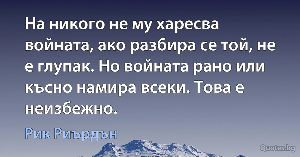 На никого не му харесва войната, ако разбира се той, не е глупак. Но войната рано или късно намира всеки. Това е неизбежно. (Рик Риърдън)