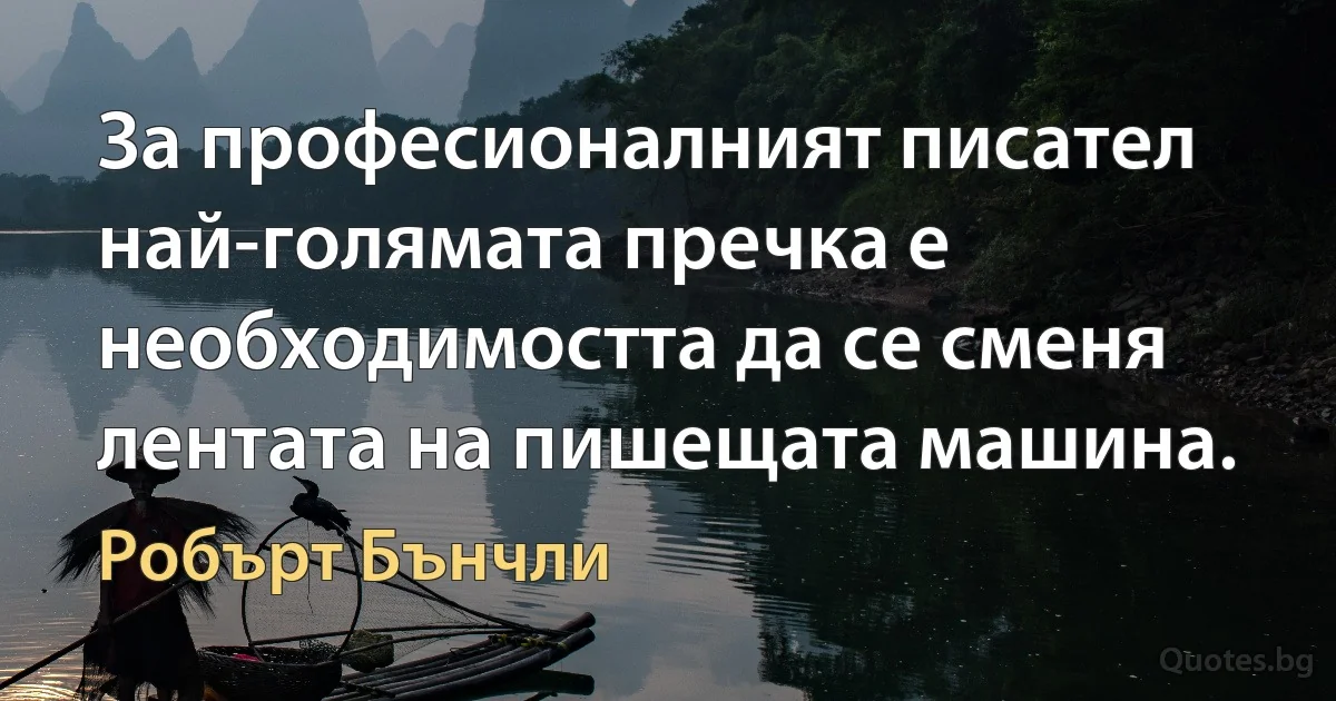 За професионалният писател най-голямата пречка е необходимостта да се сменя лентата на пишещата машина. (Робърт Бънчли)