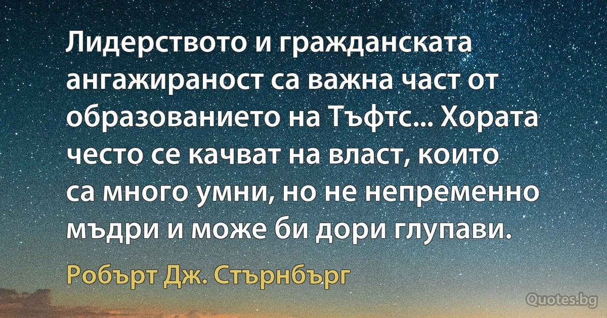 Лидерството и гражданската ангажираност са важна част от образованието на Тъфтс... Хората често се качват на власт, които са много умни, но не непременно мъдри и може би дори глупави. (Робърт Дж. Стърнбърг)