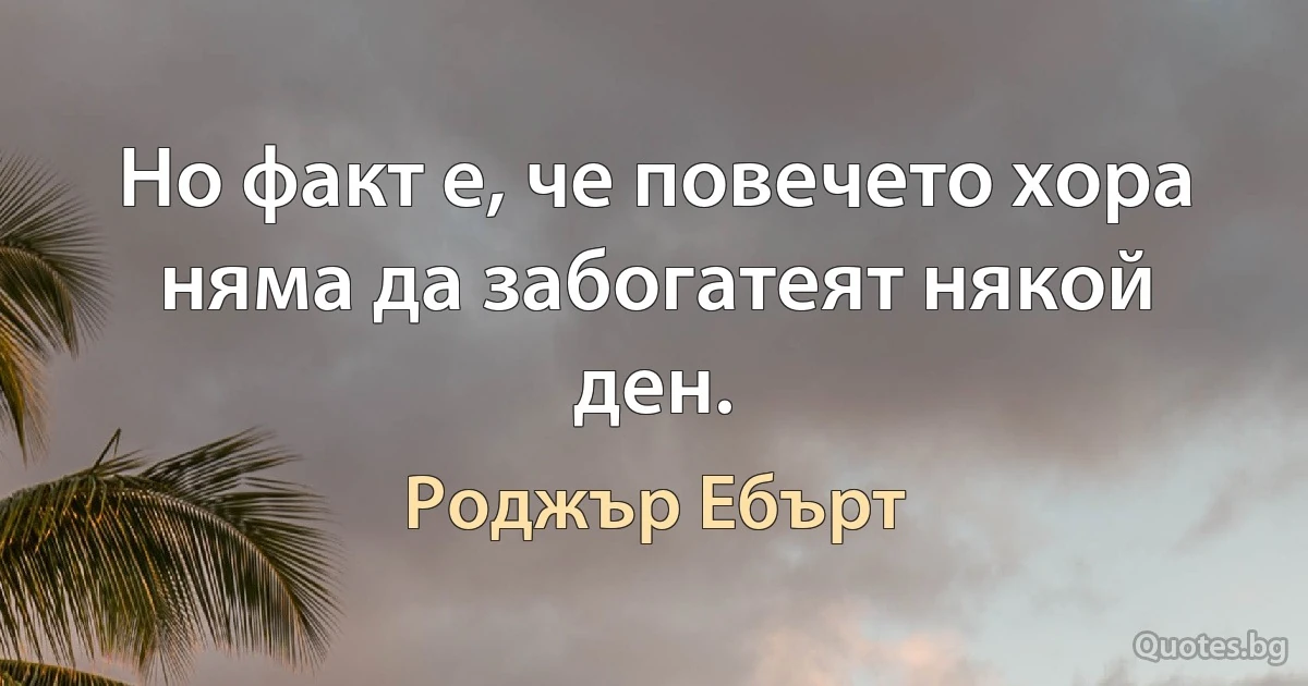 Но факт е, че повечето хора няма да забогатеят някой ден. (Роджър Ебърт)