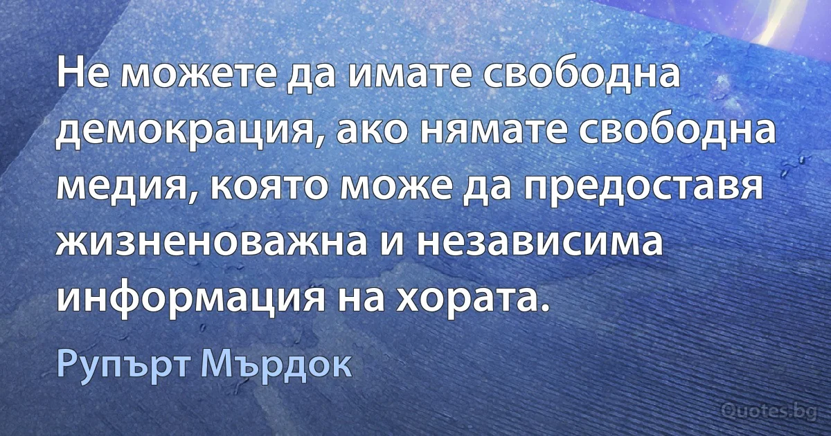 Не можете да имате свободна демокрация, ако нямате свободна медия, която може да предоставя жизненоважна и независима информация на хората. (Рупърт Мърдок)