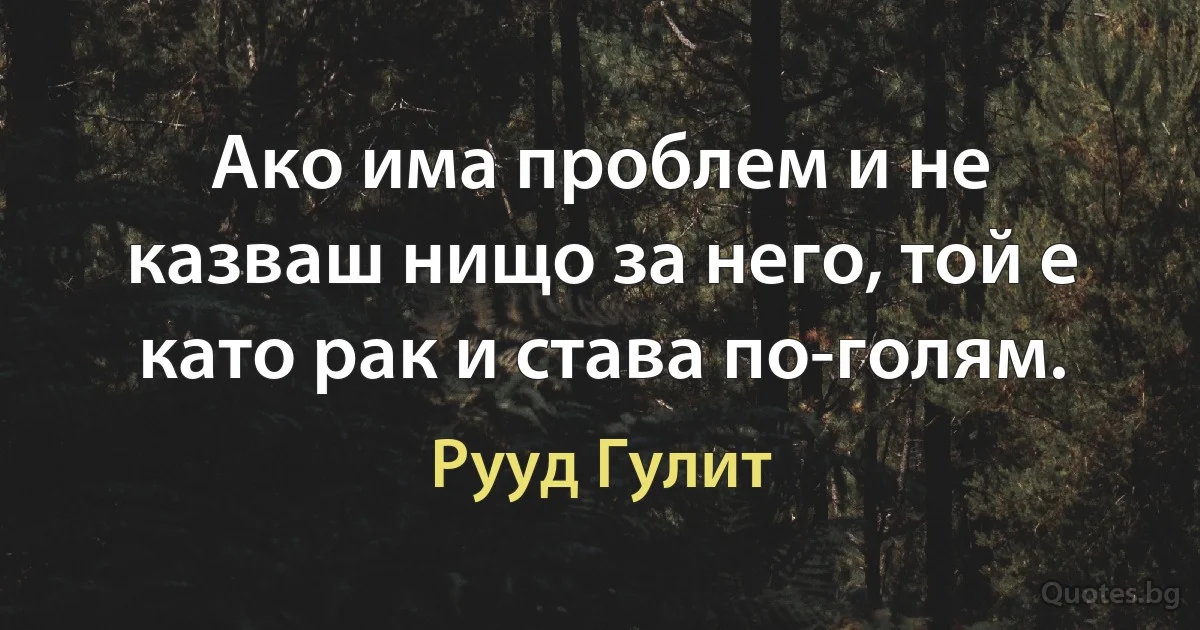 Ако има проблем и не казваш нищо за него, той е като рак и става по-голям. (Рууд Гулит)