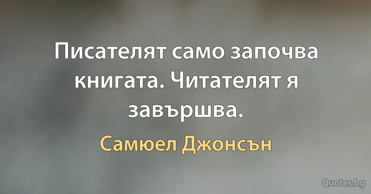 Писателят само започва книгата. Читателят я завършва. (Самюел Джонсън)