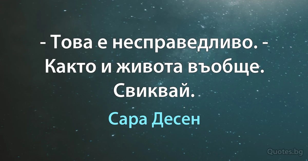 - Това е несправедливо. - Както и живота въобще. Свиквай. (Сара Десен)