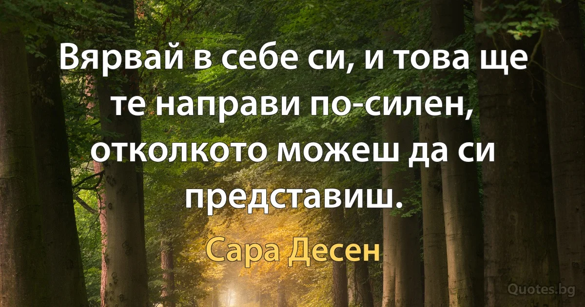 Вярвай в себе си, и това ще те направи по-силен, отколкото можеш да си представиш. (Сара Десен)