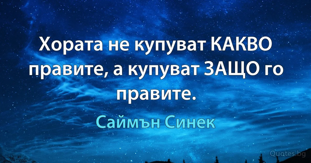 Хората не купуват КАКВО правите, а купуват ЗАЩО го правите. (Саймън Синек)